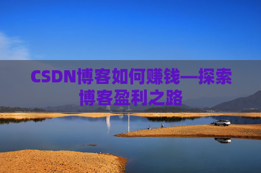 CSDN博客如何赚钱—探索博客盈利之路