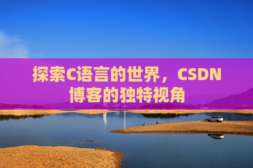探索C语言的世界，CSDN博客的独特视角